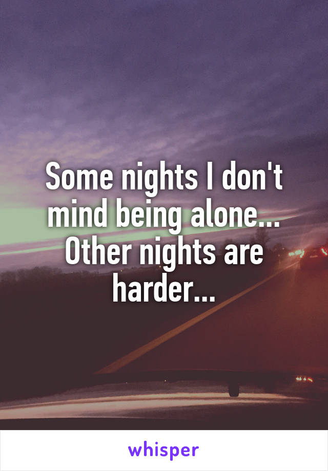 Some nights I don't mind being alone... Other nights are harder...