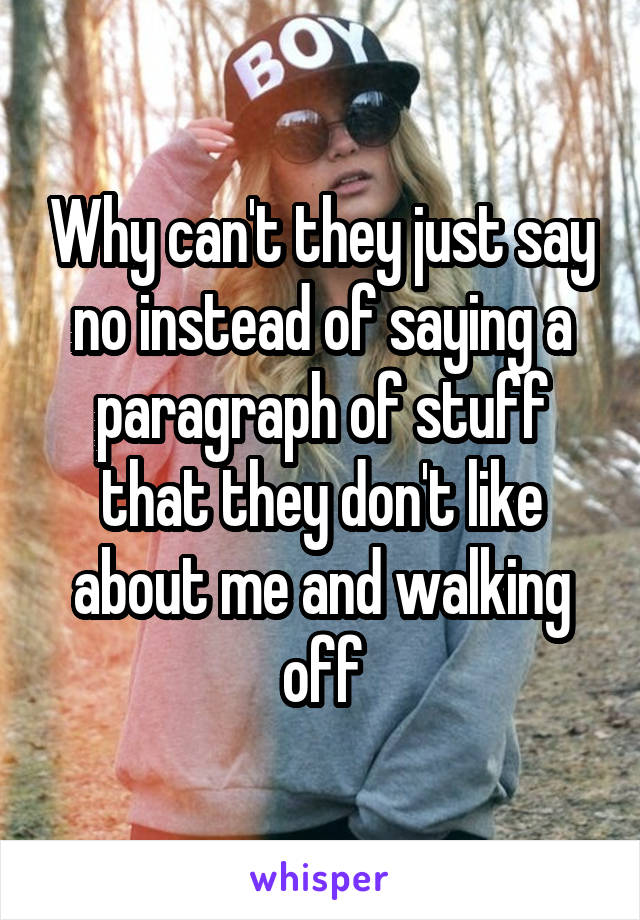 Why can't they just say no instead of saying a paragraph of stuff that they don't like about me and walking off