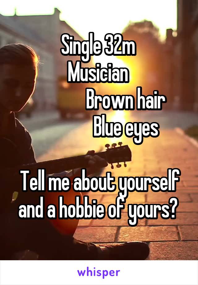 Single 32m 
Musician 
               Brown hair 
               Blue eyes 
               
Tell me about yourself and a hobbie of yours? 
