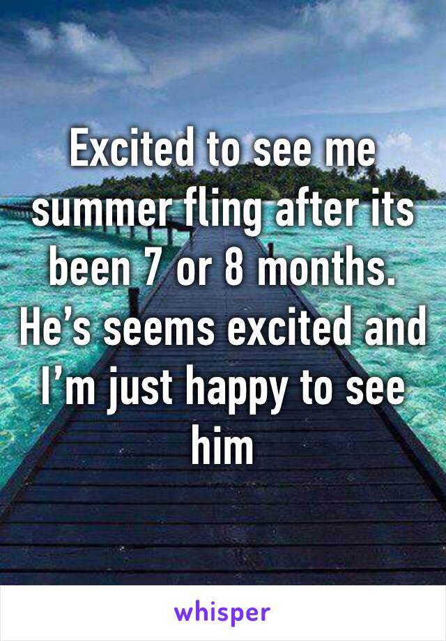 Excited to see me summer fling after its been 7 or 8 months. He’s seems excited and I’m just happy to see him