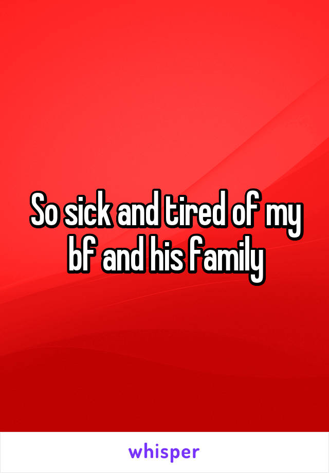 So sick and tired of my bf and his family