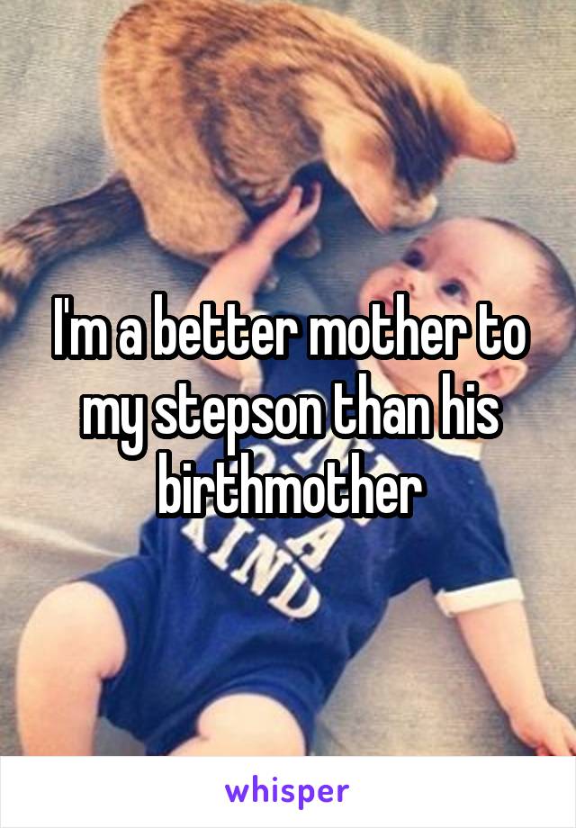 I'm a better mother to my stepson than his birthmother