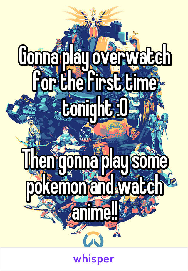 Gonna play overwatch for the first time tonight :O

Then gonna play some pokemon and watch anime!!