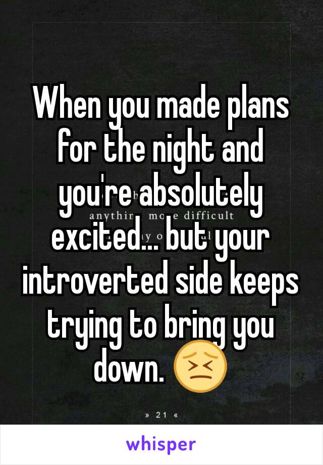 When you made plans for the night and you're absolutely excited... but your introverted side keeps trying to bring you down. 😣