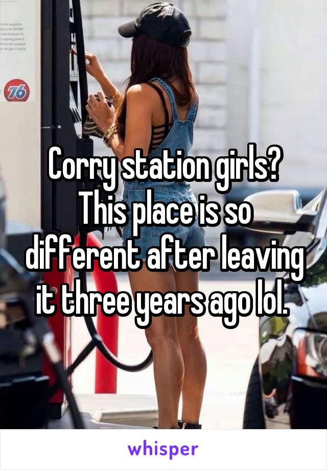 Corry station girls? This place is so different after leaving it three years ago lol. 