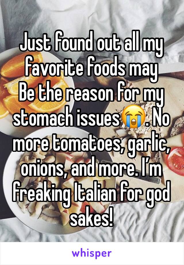 Just found out all my favorite foods may
Be the reason for my stomach issues😭. No more tomatoes, garlic, onions, and more. I’m freaking Italian for god sakes!