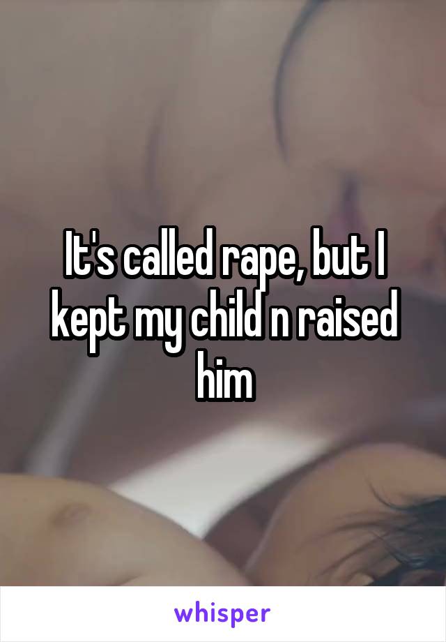 It's called rape, but I kept my child n raised him