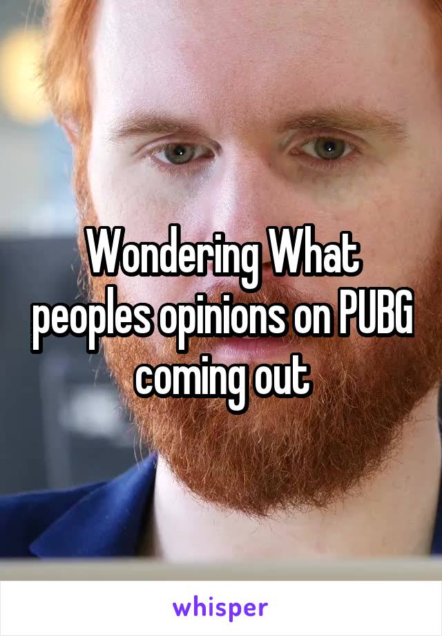 Wondering What peoples opinions on PUBG coming out