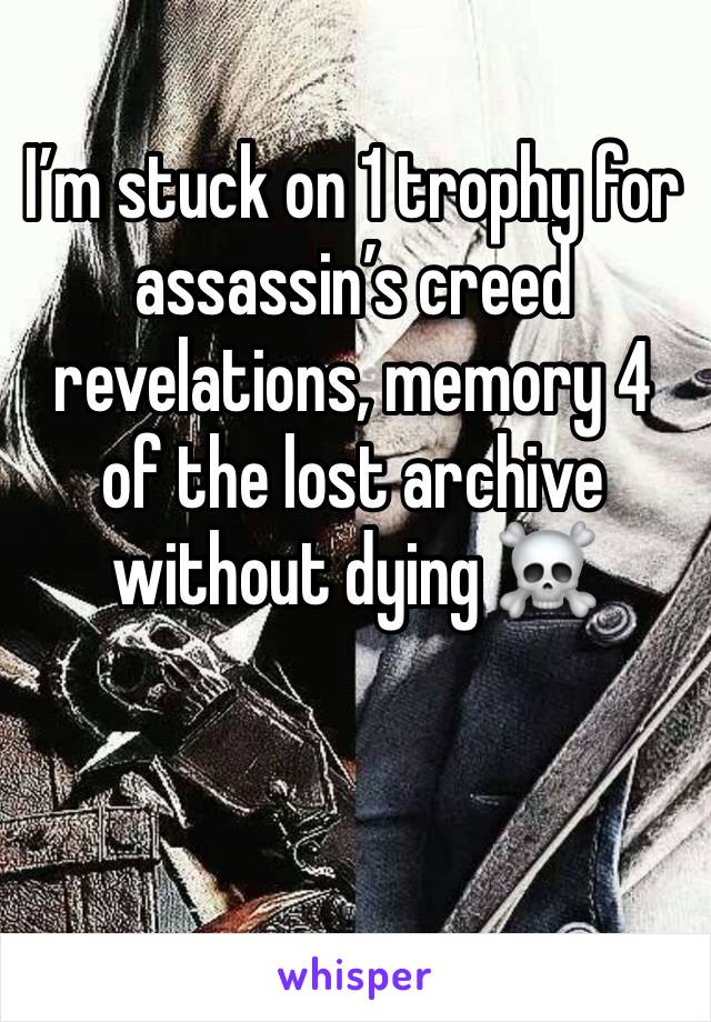 I’m stuck on 1 trophy for assassin’s creed revelations, memory 4 of the lost archive without dying ☠️