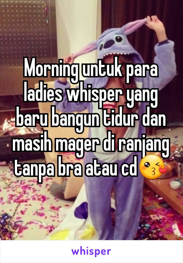 Morning untuk para ladies whisper yang baru bangun tidur dan masih mager di ranjang tanpa bra atau cd😘