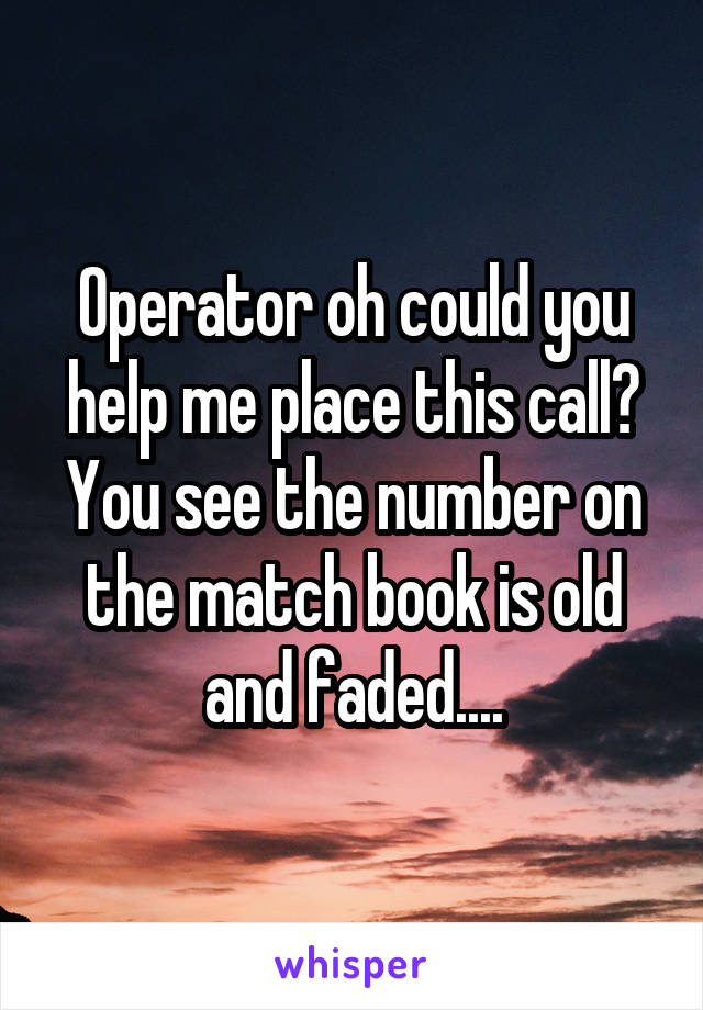 Operator oh could you help me place this call? You see the number on the match book is old and faded....