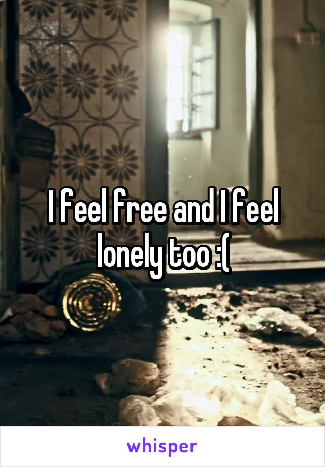 I feel free and I feel lonely too :(