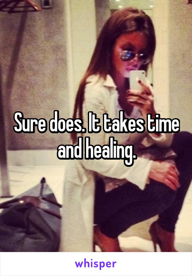 Sure does. It takes time and healing.