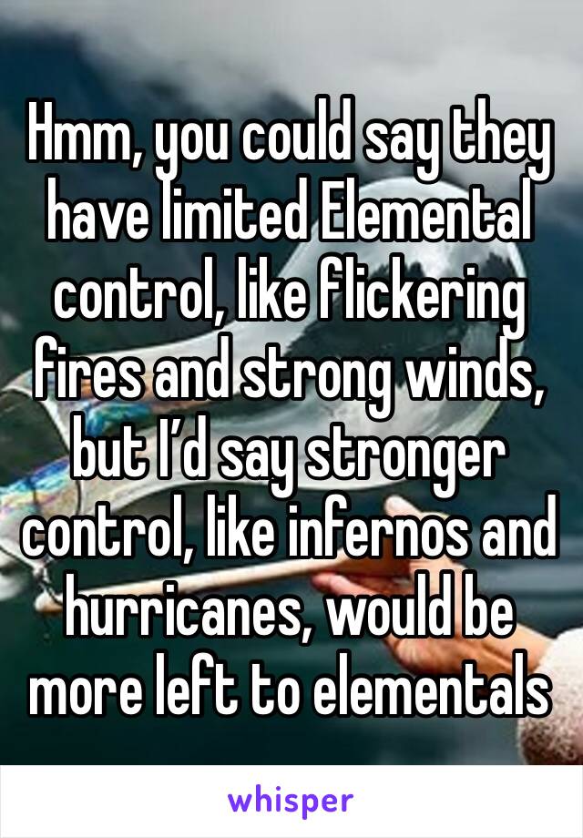 Hmm, you could say they have limited Elemental control, like flickering fires and strong winds, but I’d say stronger control, like infernos and hurricanes, would be more left to elementals