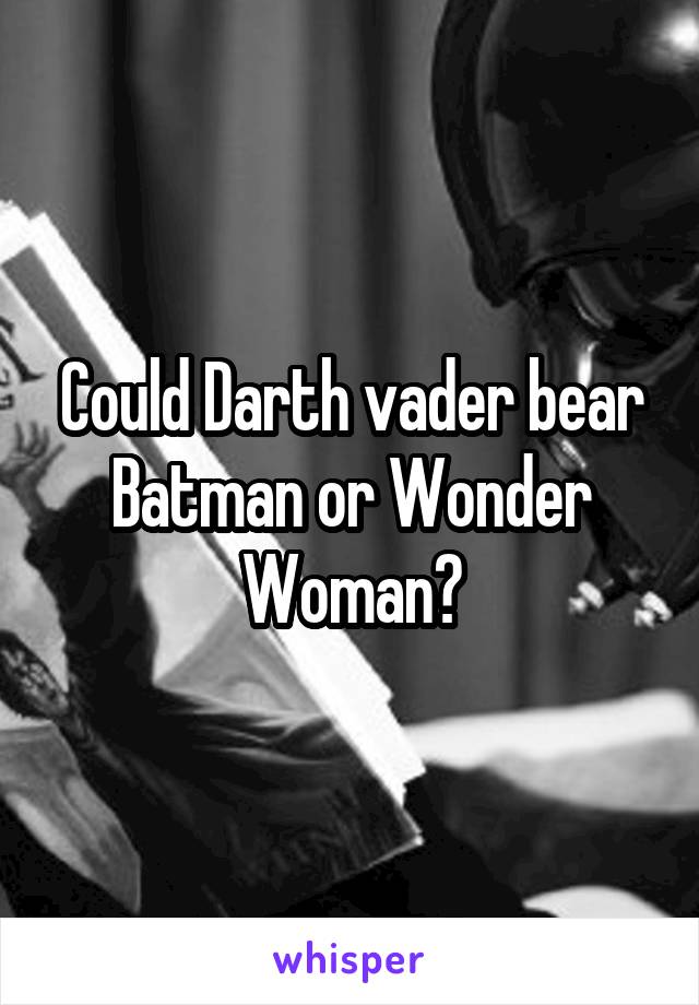 Could Darth vader bear Batman or Wonder Woman?