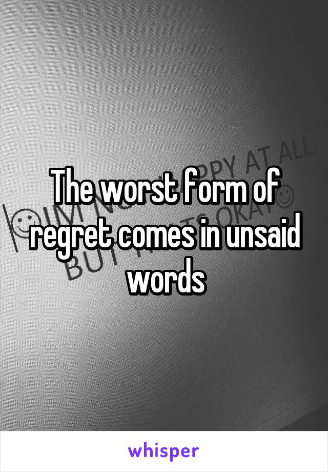 The worst form of regret comes in unsaid words