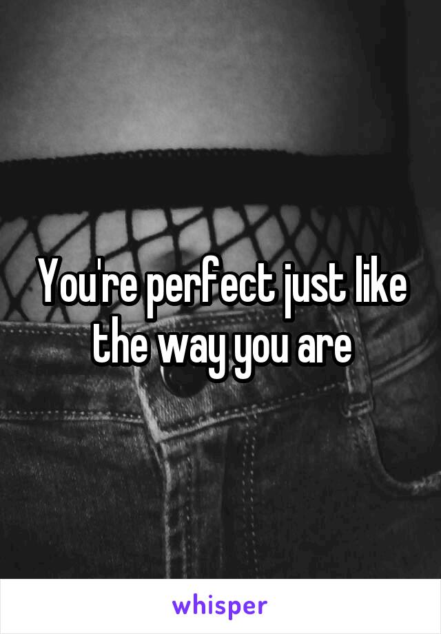 You're perfect just like the way you are