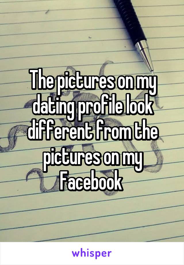 The pictures on my dating profile look different from the pictures on my Facebook 