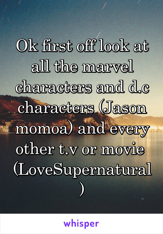 Ok first off look at all the marvel characters and d.c characters (Jason momoa) and every other t.v or movie 
(LoveSupernatural)