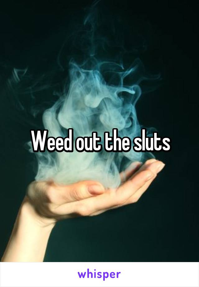 Weed out the sluts