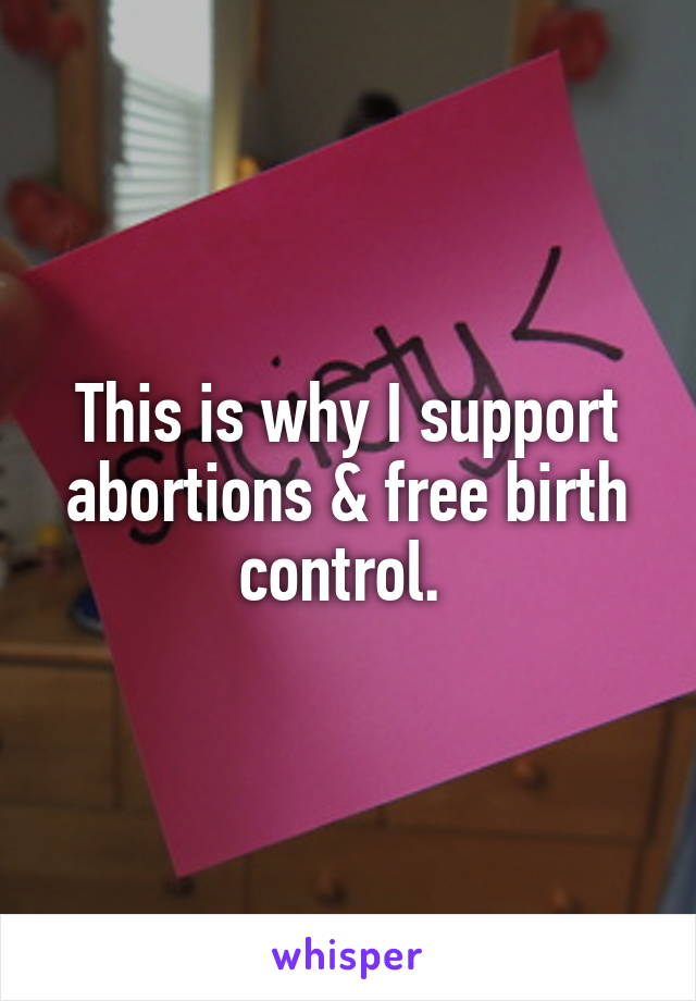 This is why I support abortions & free birth control. 