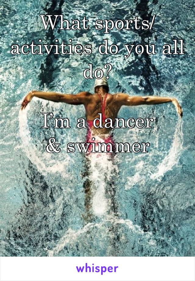 What sports/activities do you all do?

I’m a dancer & swimmer