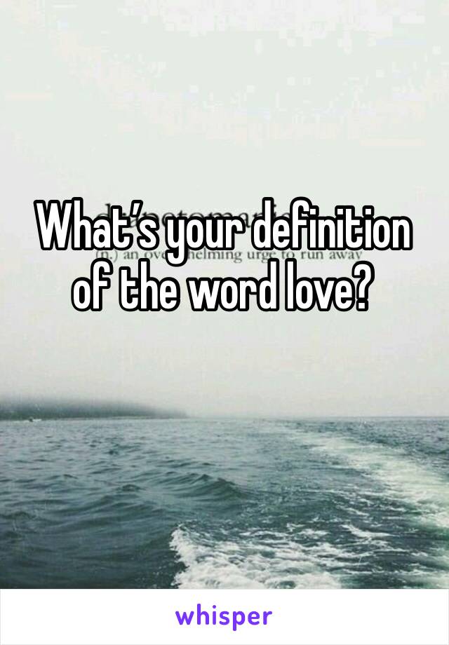 What’s your definition of the word love?