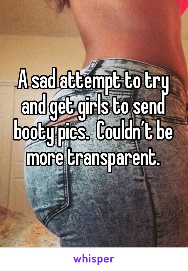 A sad attempt to try and get girls to send booty pics.  Couldn’t be more transparent. 