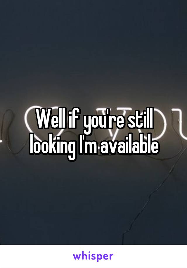 Well if you're still looking I'm available