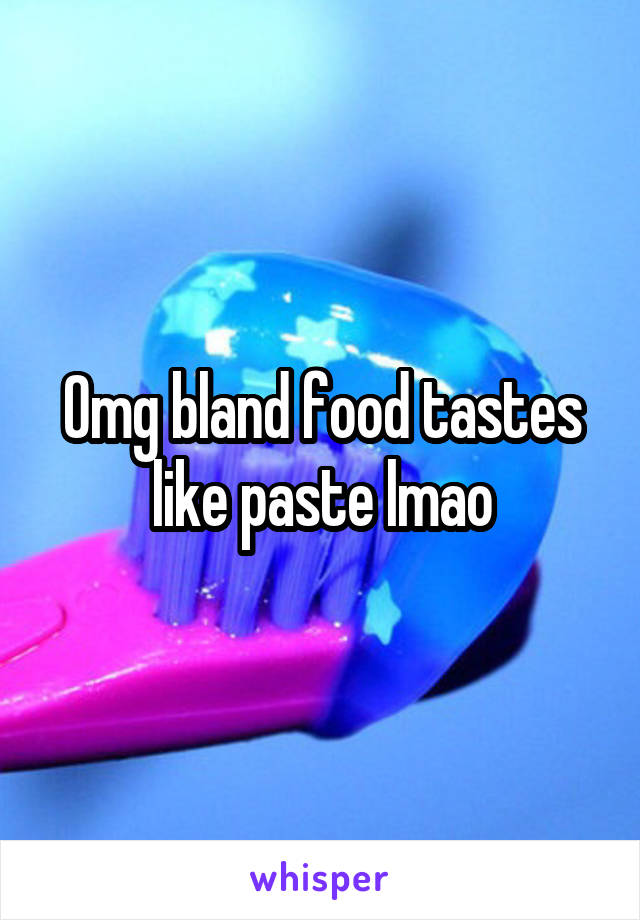 Omg bland food tastes like paste lmao