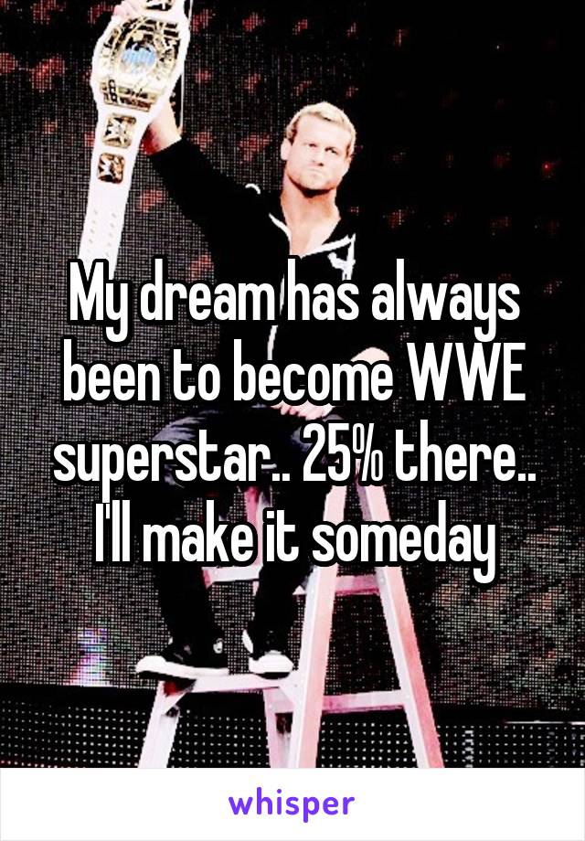 My dream has always been to become WWE superstar.. 25% there.. I'll make it someday