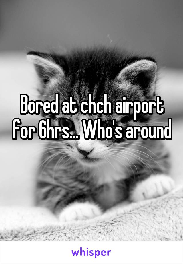 Bored at chch airport for 6hrs... Who's around 