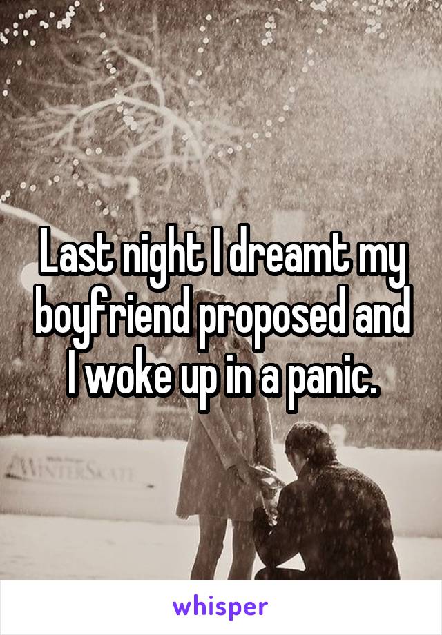 Last night I dreamt my boyfriend proposed and I woke up in a panic.
