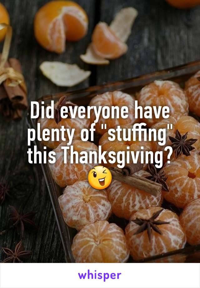 Did everyone have plenty of "stuffing" this Thanksgiving?  😉