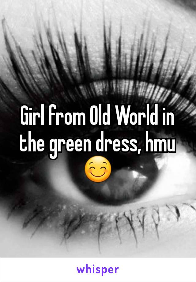 Girl from Old World in the green dress, hmu 😊