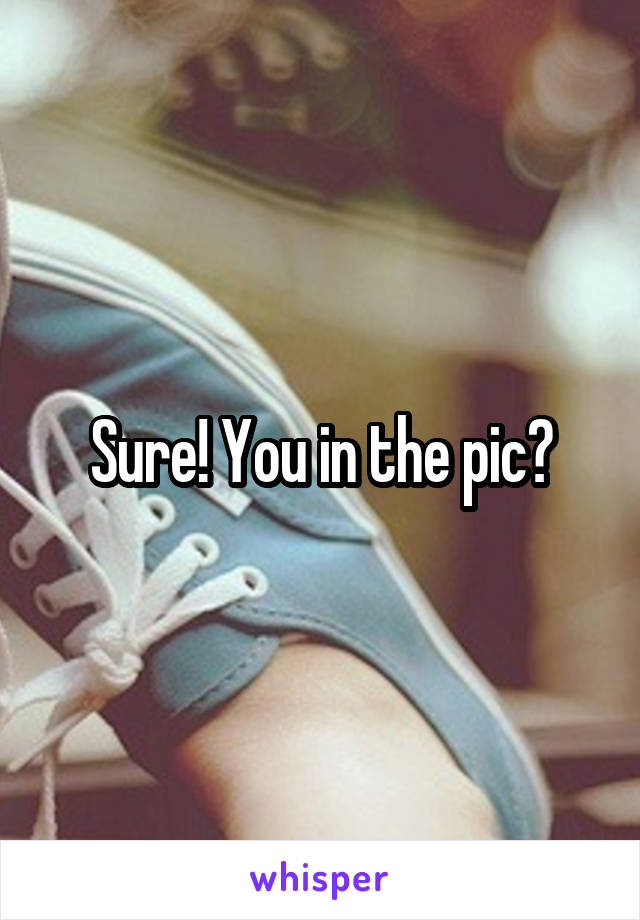 Sure! You in the pic?