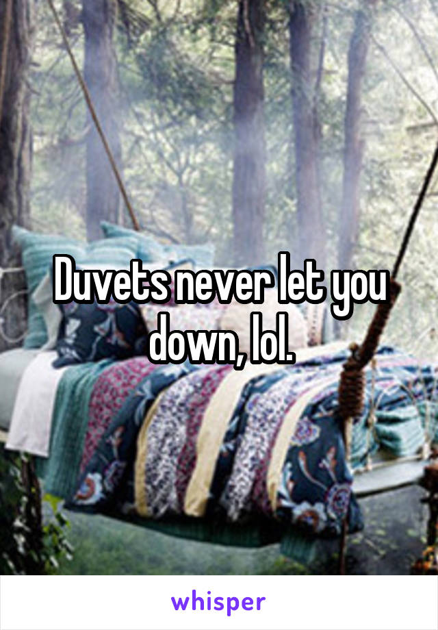Duvets never let you down, lol.