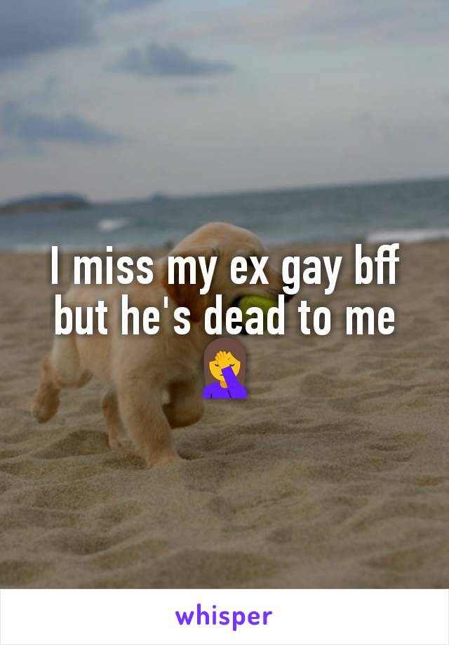 I miss my ex gay bff but he's dead to me 🤦