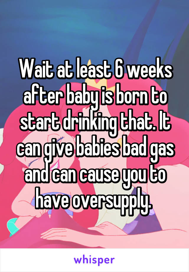 Wait at least 6 weeks after baby is born to start drinking that. It can give babies bad gas and can cause you to have oversupply. 