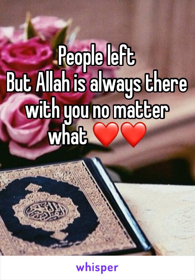 People left 
But Allah is always there with you no matter what ❤️❤️
