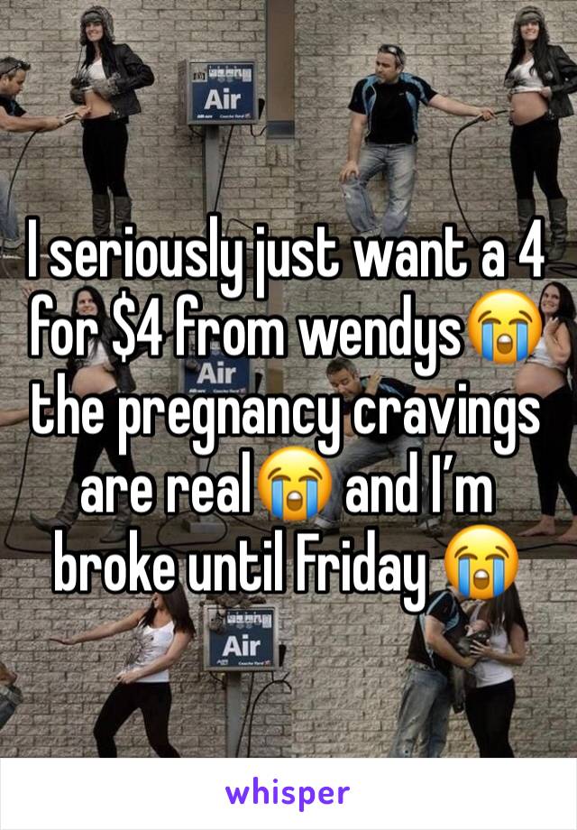 I seriously just want a 4 for $4 from wendys😭 the pregnancy cravings are real😭 and I’m broke until Friday 😭