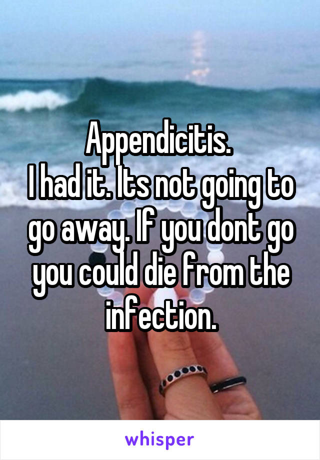 Appendicitis. 
I had it. Its not going to go away. If you dont go you could die from the infection.