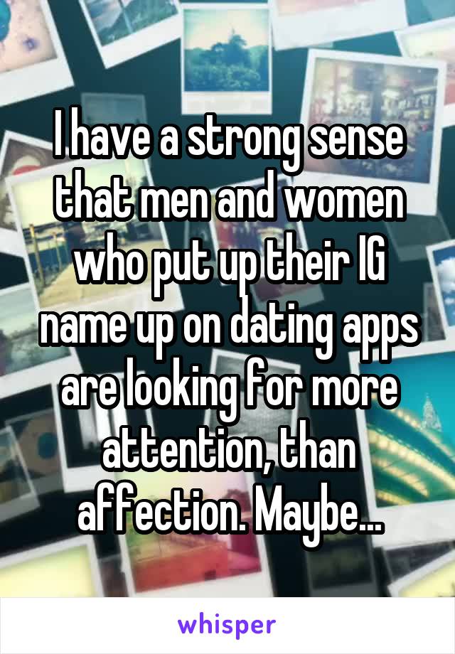I have a strong sense that men and women who put up their IG name up on dating apps are looking for more attention, than affection. Maybe...