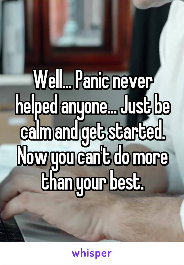 Well... Panic never helped anyone... Just be calm and get started. Now you can't do more than your best.
