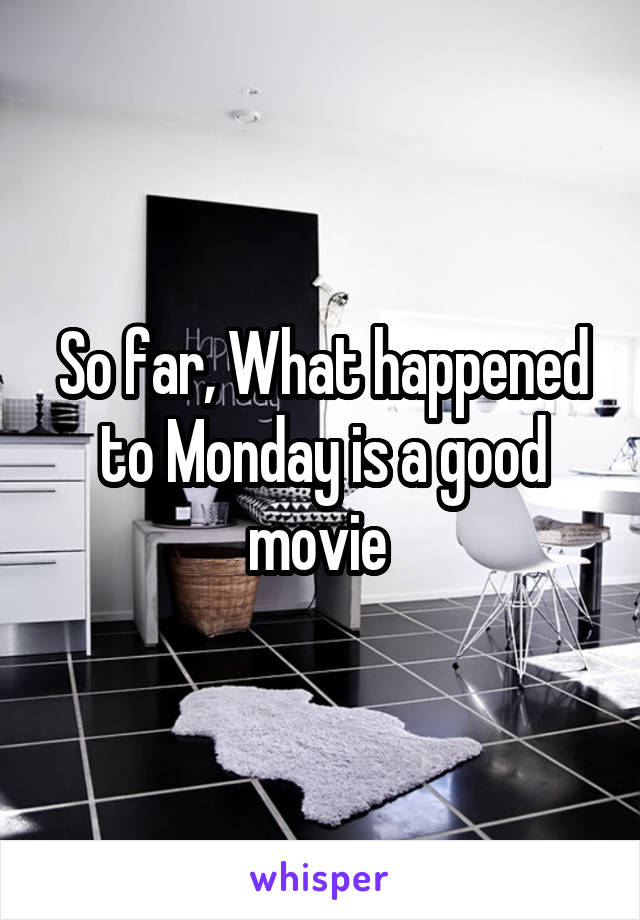 So far, What happened to Monday is a good movie 
