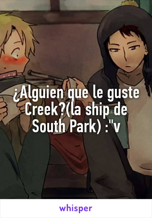 ¿Alguien que le guste Creek?(la ship de South Park) :"v