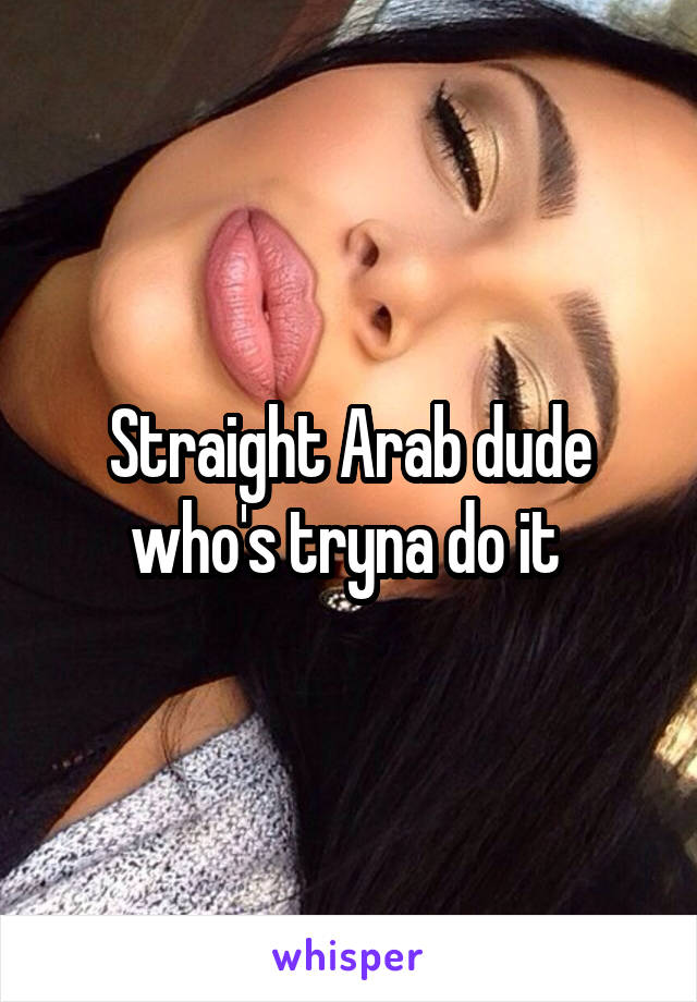 Straight Arab dude who's tryna do it 