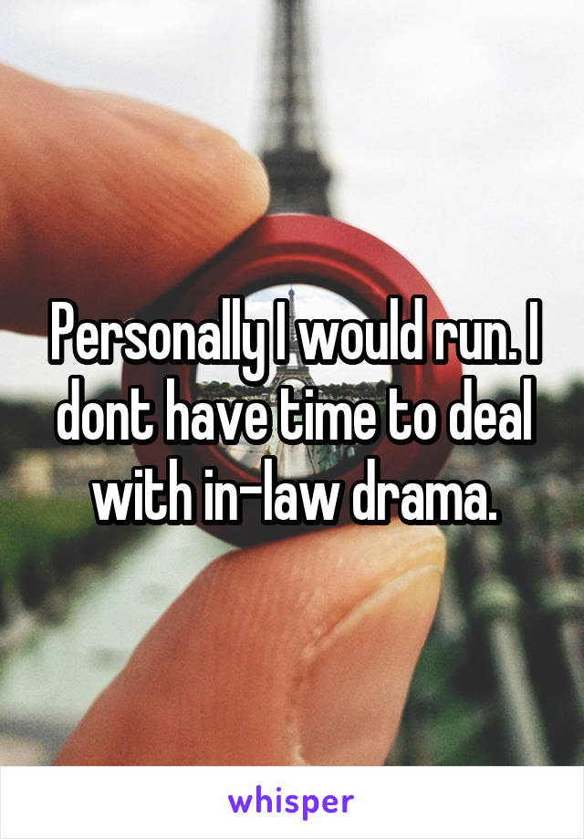 Personally I would run. I dont have time to deal with in-law drama.