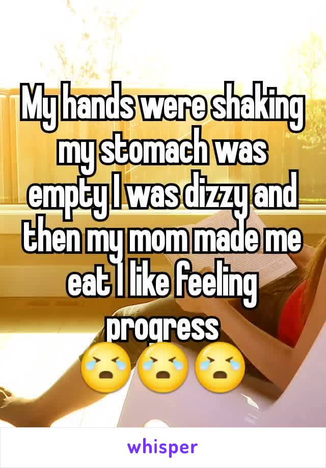 My hands were shaking my stomach was empty I was dizzy and then my mom made me eat I like feeling progress
😭😭😭