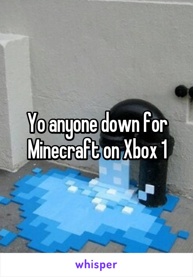 Yo anyone down for Minecraft on Xbox 1